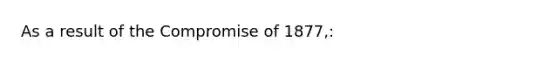 As a result of the Compromise of 1877,: