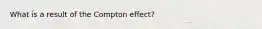 What is a result of the Compton effect?