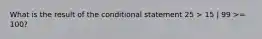 What is the result of the conditional statement 25 > 15 | 99 >= 100?