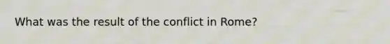 What was the result of the conflict in Rome?