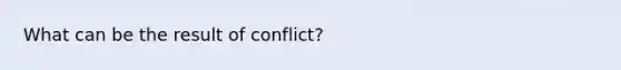 What can be the result of conflict?