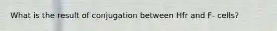 What is the result of conjugation between Hfr and F- cells?