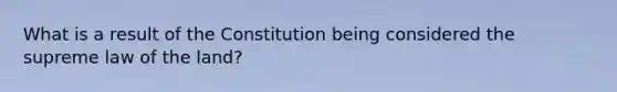 What is a result of the Constitution being considered the supreme law of the land?