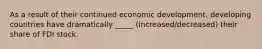 As a result of their continued economic development, developing countries have dramatically _____ (increased/decreased) their share of FDI stock.