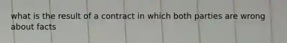 what is the result of a contract in which both parties are wrong about facts