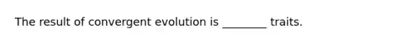 The result of convergent evolution is ________ traits.