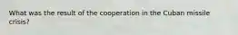 What was the result of the cooperation in the Cuban missile crisis?