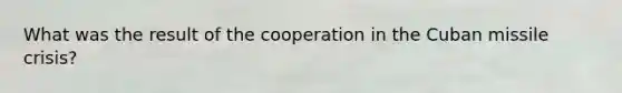 What was the result of the cooperation in the Cuban missile crisis?