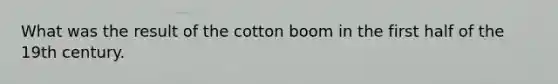 What was the result of the cotton boom in the first half of the 19th century.