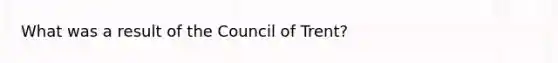 What was a result of the <a href='https://www.questionai.com/knowledge/ki3BkpUbLN-council-of-trent' class='anchor-knowledge'>council of trent</a>?