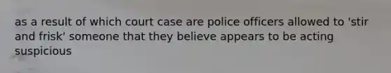 as a result of which court case are police officers allowed to 'stir and frisk' someone that they believe appears to be acting suspicious