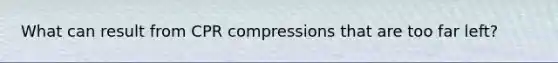 What can result from CPR compressions that are too far left?