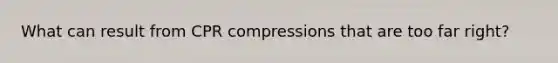 What can result from CPR compressions that are too far right?