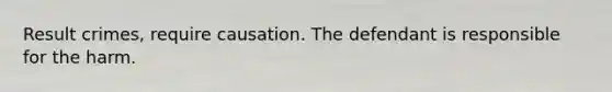 Result crimes, require causation. The defendant is responsible for the harm.