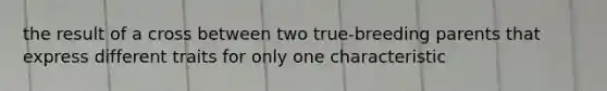 the result of a cross between two true-breeding parents that express different traits for only one characteristic