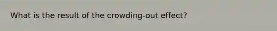 What is the result of the crowding-out effect?