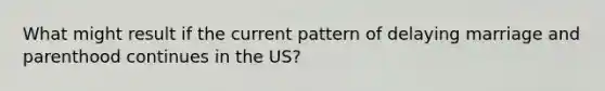 What might result if the current pattern of delaying marriage and parenthood continues in the US?