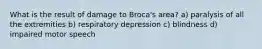 What is the result of damage to Broca's area? a) paralysis of all the extremities b) respiratory depression c) blindness d) impaired motor speech