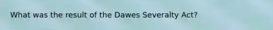 What was the result of the Dawes Severalty Act?