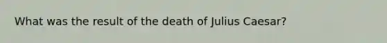 What was the result of the death of Julius Caesar?