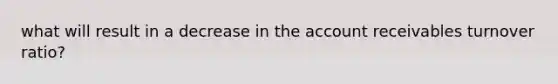 what will result in a decrease in the account receivables turnover ratio?