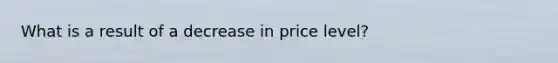 What is a result of a decrease in price level?