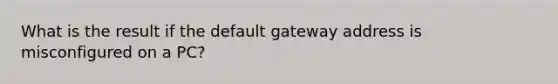 What is the result if the default gateway address is misconfigured on a PC?