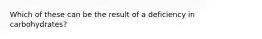 Which of these can be the result of a deficiency in carbohydrates?