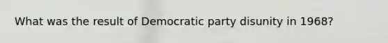 What was the result of Democratic party disunity in 1968?