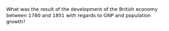 What was the result of the development of the British economy between 1780 and 1851 with regards to GNP and population growth?
