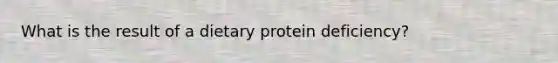 What is the result of a dietary protein deficiency?​