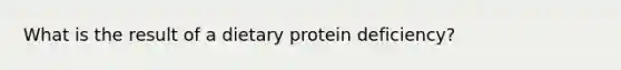 What is the result of a dietary protein deficiency? ​