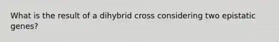 What is the result of a dihybrid cross considering two epistatic genes?