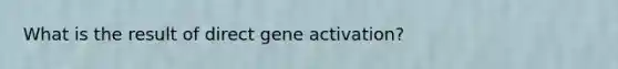 What is the result of direct gene activation?