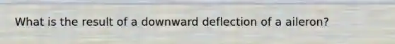 What is the result of a downward deflection of a aileron?