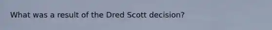 What was a result of the Dred Scott decision?