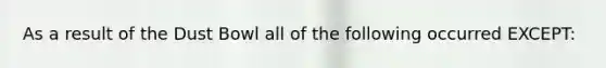 As a result of the Dust Bowl all of the following occurred EXCEPT: