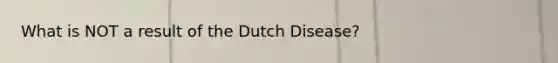 What is NOT a result of the Dutch Disease?