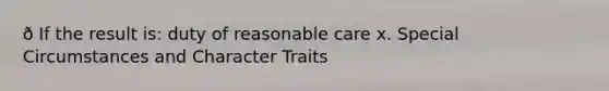 ð If the result is: duty of reasonable care x. Special Circumstances and Character Traits