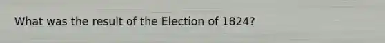 What was the result of the Election of 1824?