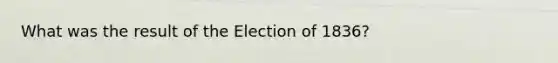 What was the result of the Election of 1836?