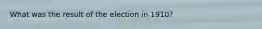 What was the result of the election in 1910?