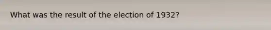 What was the result of the election of 1932?