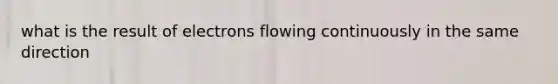 what is the result of electrons flowing continuously in the same direction