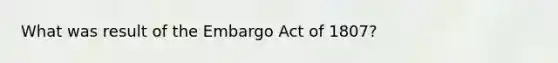 What was result of the Embargo Act of 1807?