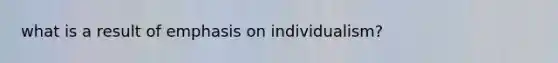 what is a result of emphasis on individualism?