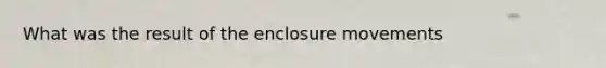 What was the result of the enclosure movements