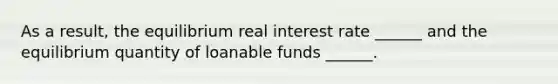 As a​ result, the equilibrium real interest rate​ ______ and the equilibrium quantity of loanable funds​ ______.