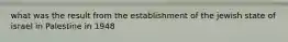 what was the result from the establishment of the jewish state of israel in Palestine in 1948