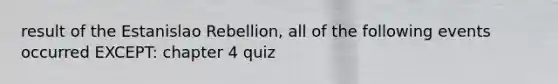 result of the Estanislao Rebellion, all of the following events occurred EXCEPT: chapter 4 quiz